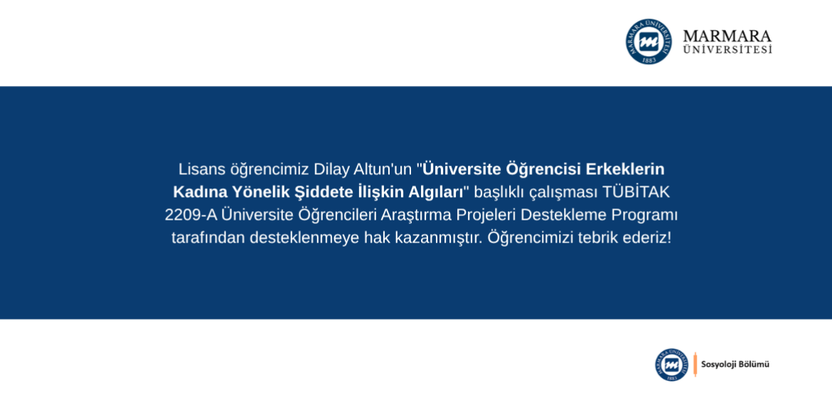 Lisans öğrencimiz Dilay Altun'un "Üniversite Öğrencisi Erkeklerin Kadına Yönelik Şiddete İlişkin Algıları" başlıklı çalışması TÜBİTAK tarafından desteklenmeye hak kazanmıştır.
